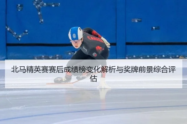北马精英赛赛后成绩榜变化解析与奖牌前景综合评估